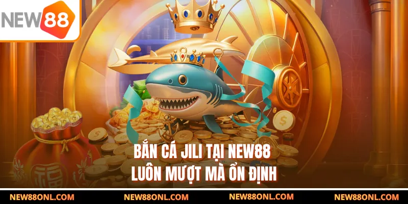 Bắn cá Jili tại NEW88 luôn mượt mà ổn định