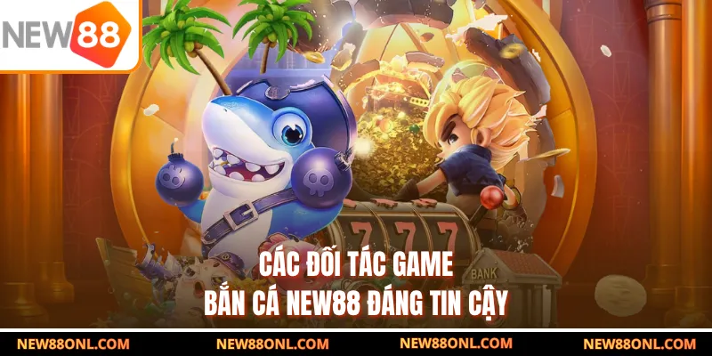 Các đối tác game bắn cá NEW88 đáng tin cậy