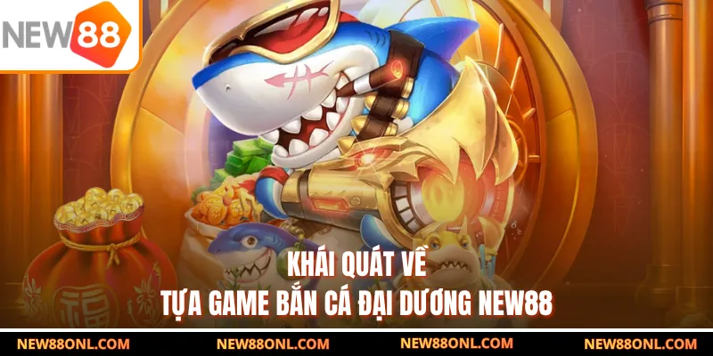 Khái quát về tựa game bắn cá đại dương NEW88