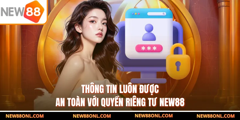 Thông tin luôn được an toàn với quyền riêng tư NEW88